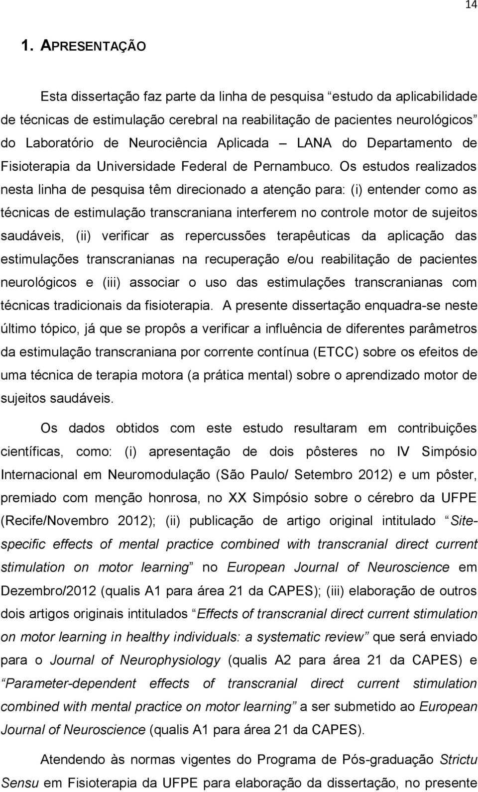 Os estudos realizados nesta linha de pesquisa têm direcionado a atenção para: (i) entender como as técnicas de estimulação transcraniana interferem no controle motor de sujeitos saudáveis, (ii)