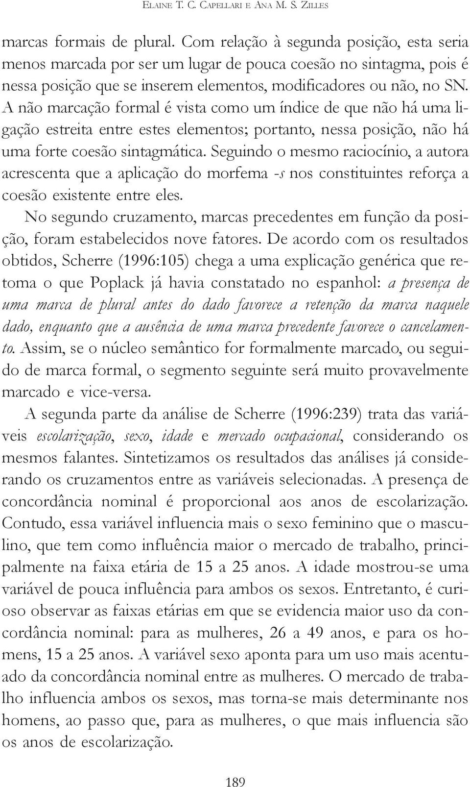 A não marcação formal é vista como um índice de que não há uma ligação estreita entre estes elementos; portanto, nessa posição, não há uma forte coesão sintagmática.