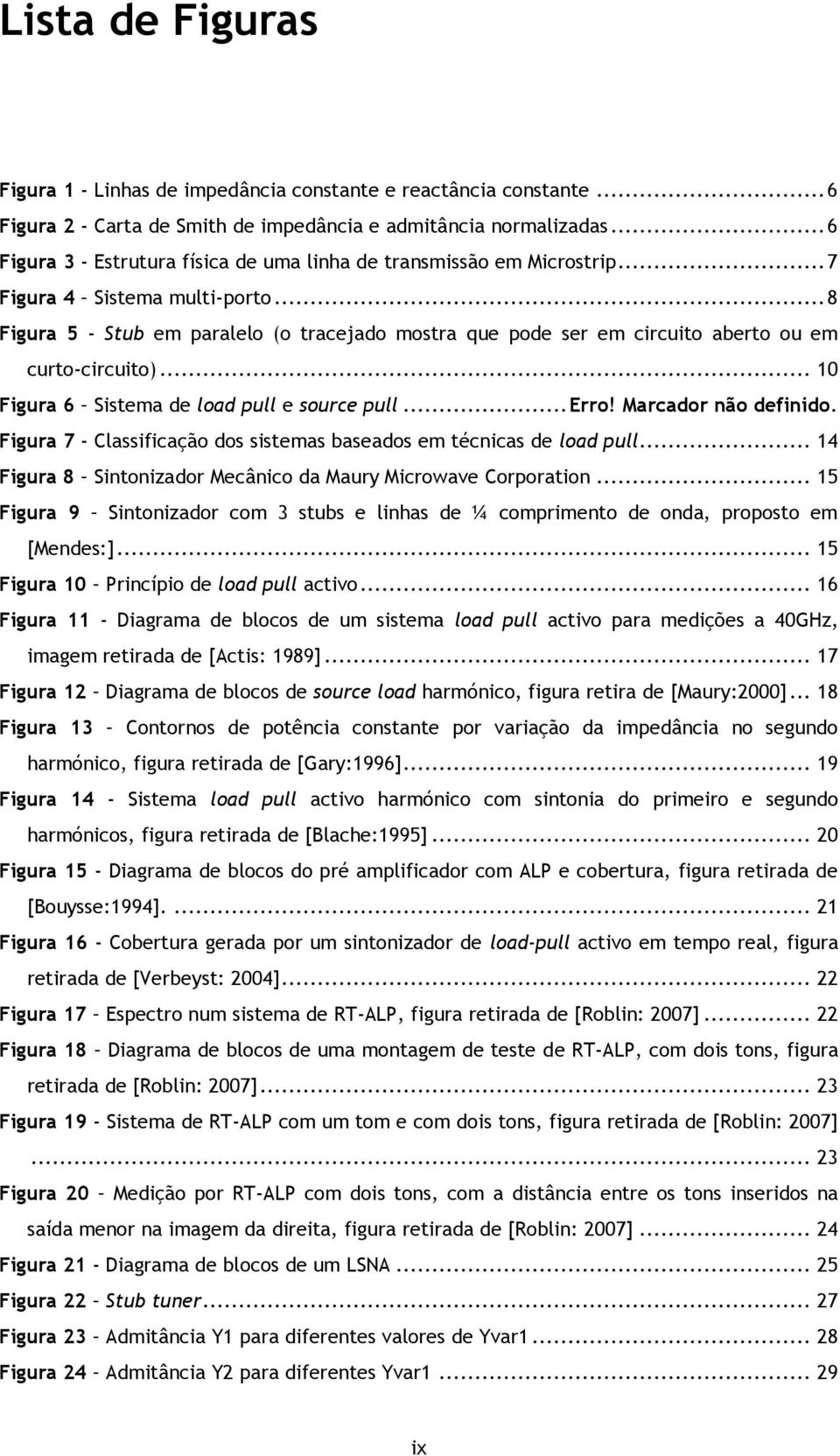 .. 8 Figura 5 - Stub em paralelo (o tracejado mostra que pode ser em circuito aberto ou em curto-circuito)... 10 Figura 6 Sistema de load pull e source pull... Erro! Marcador não definido.