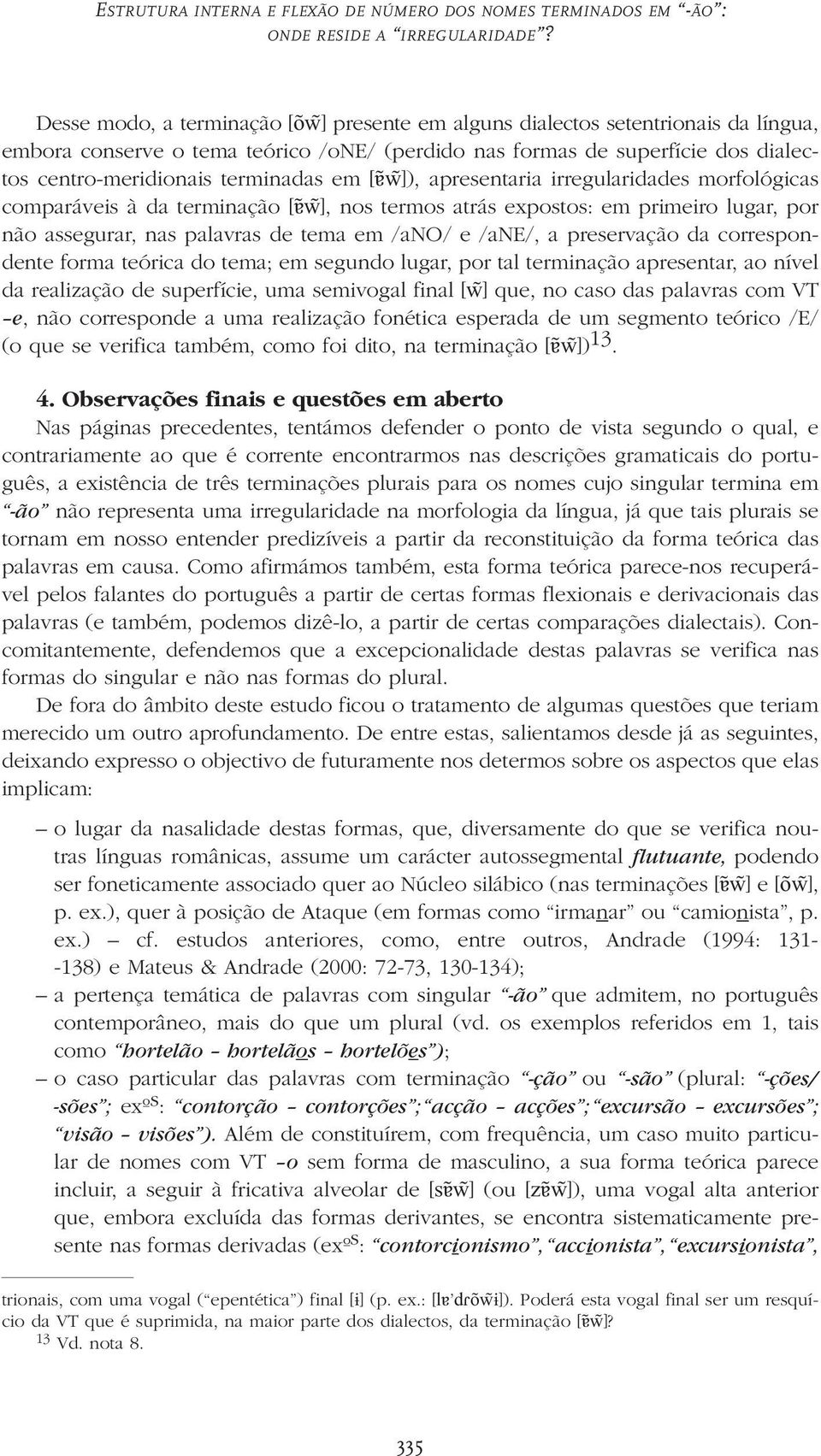 terminadas em [Œ)w)]), apresentaria irregularidades morfológicas comparáveis à da terminação [Œ)w)], nos termos atrás expostos: em primeiro lugar, por não assegurar, nas palavras de tema em /ano/ e