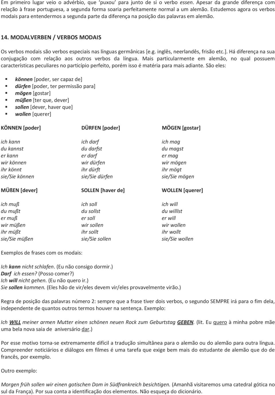 MODALVERBEN / VERBOS MODAIS Os verbos modais são verbos especiais nas línguas germânicas [e.g. inglês, neerlandês, frisão etc.]. Há diferença na sua conjugação com relação aos outros verbos da língua.