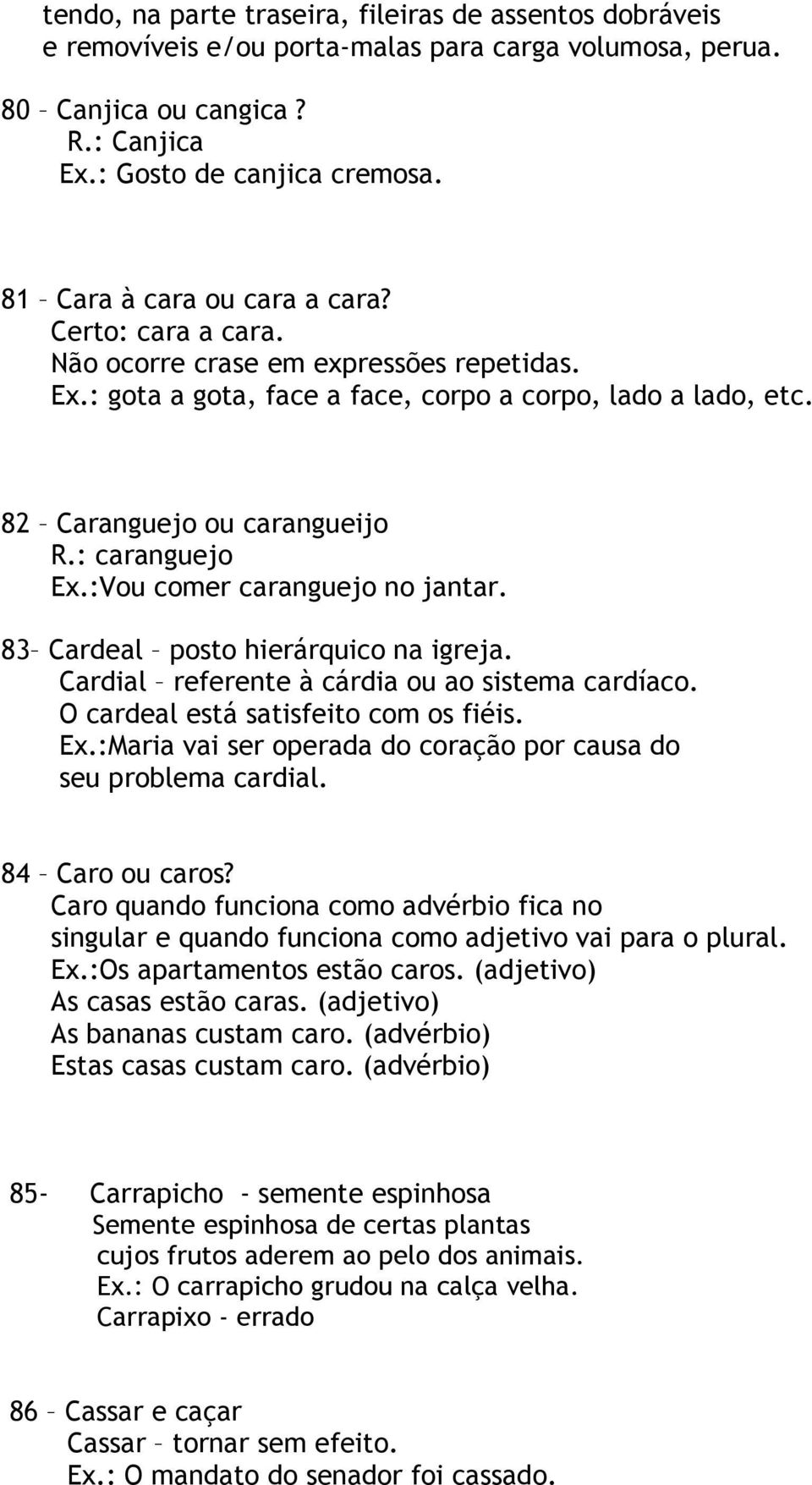 : caranguejo Ex.:Vou comer caranguejo no jantar. 83 Cardeal posto hierárquico na igreja. Cardial referente à cárdia ou ao sistema cardíaco. O cardeal está satisfeito com os fiéis. Ex.:Maria vai ser operada do coração por causa do seu problema cardial.