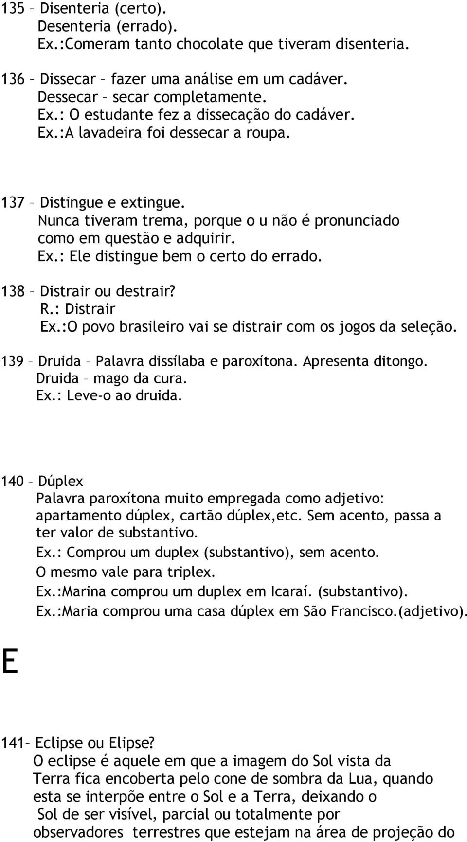 138 Distrair ou destrair? R.: Distrair Ex.:O povo brasileiro vai se distrair com os jogos da seleção. 139 Druida Palavra dissílaba e paroxítona. Apresenta ditongo. Druida mago da cura. Ex.: Leve-o ao druida.