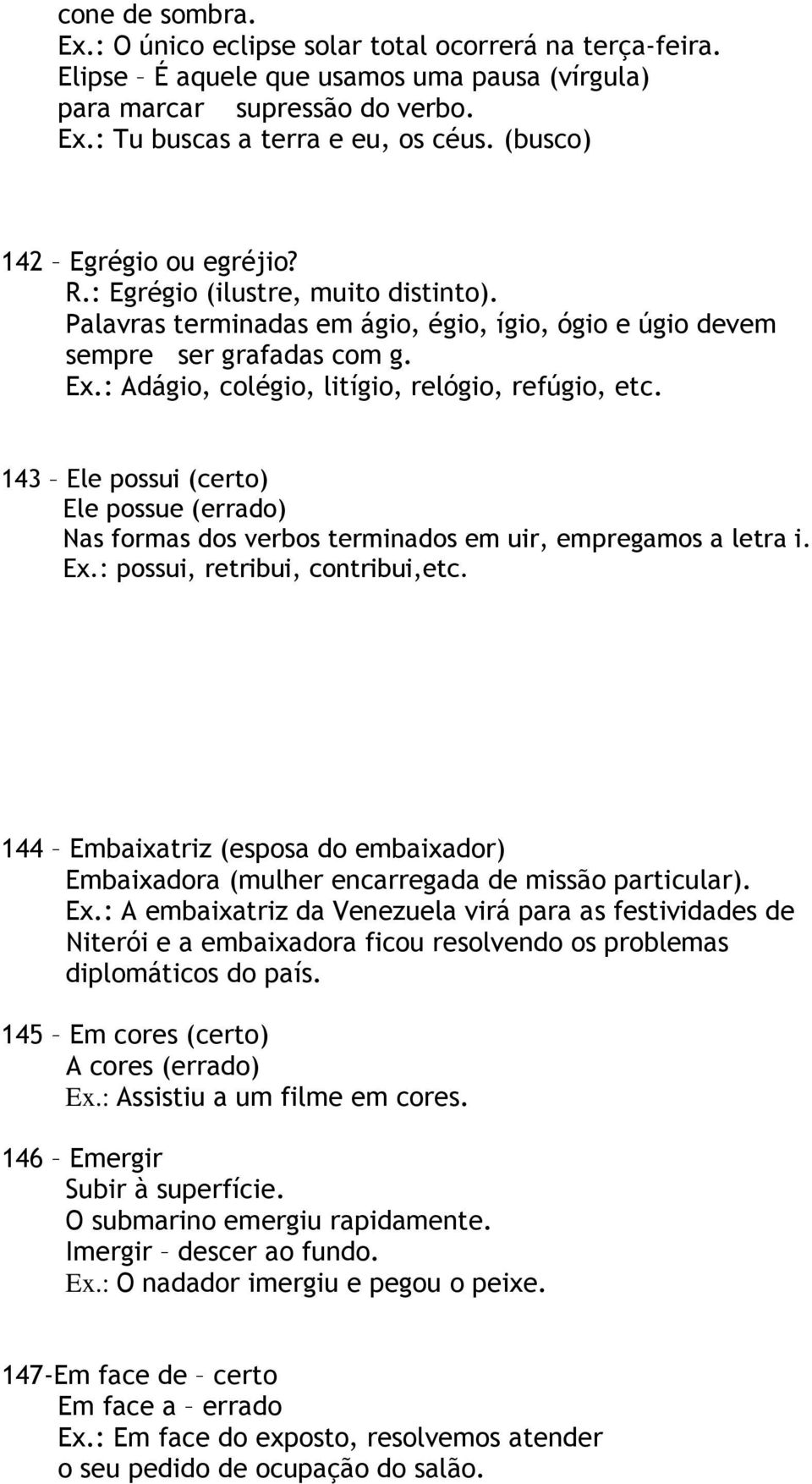 : Adágio, colégio, litígio, relógio, refúgio, etc. 143 Ele possui (certo) Ele possue (errado) Nas formas dos verbos terminados em uir, empregamos a letra i. Ex.: possui, retribui, contribui,etc.