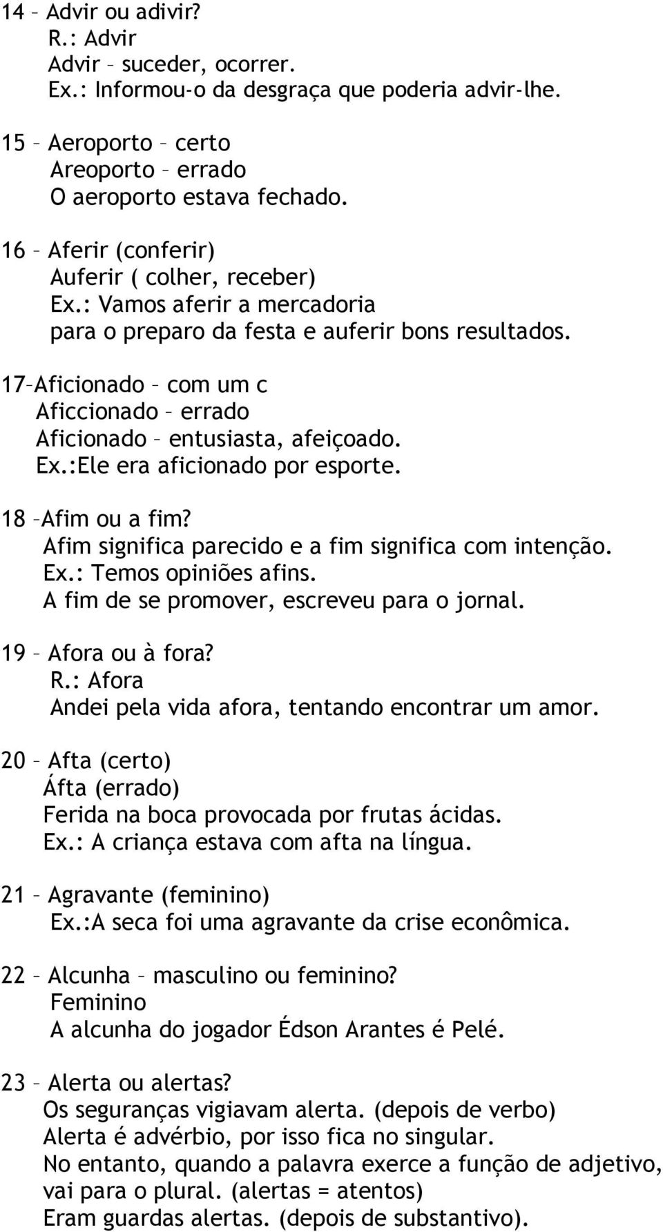 17 Aficionado com um c Aficcionado errado Aficionado entusiasta, afeiçoado. Ex.:Ele era aficionado por esporte. 18 Afim ou a fim? Afim significa parecido e a fim significa com intenção. Ex.: Temos opiniões afins.