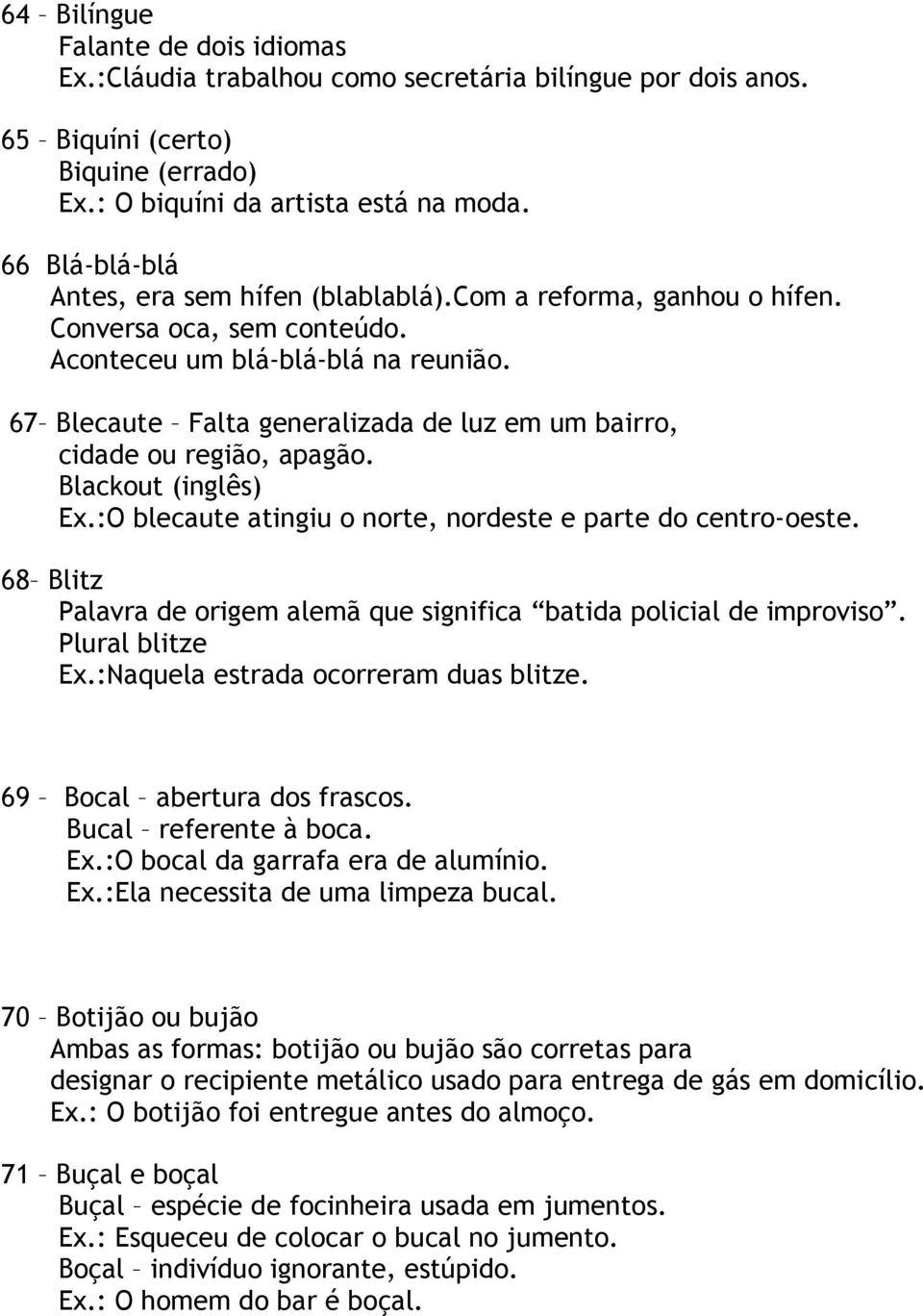 67 Blecaute Falta generalizada de luz em um bairro, cidade ou região, apagão. Blackout (inglês) Ex.:O blecaute atingiu o norte, nordeste e parte do centro-oeste.