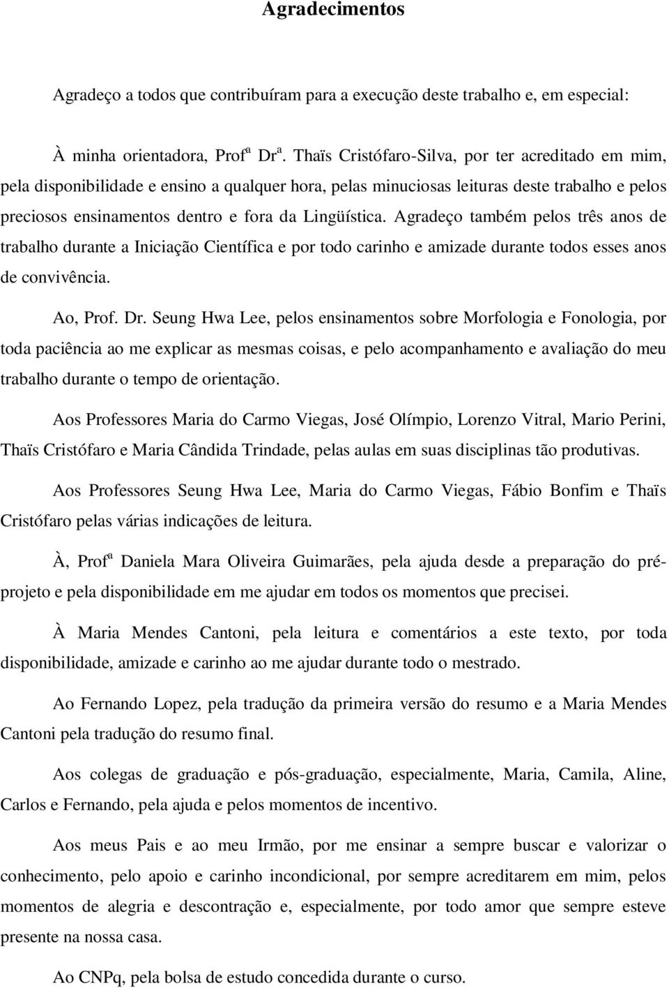 Agradeço também pelos três anos de trabalho durante a Iniciação Científica e por todo carinho e amizade durante todos esses anos de convivência. Ao, Prof. Dr.