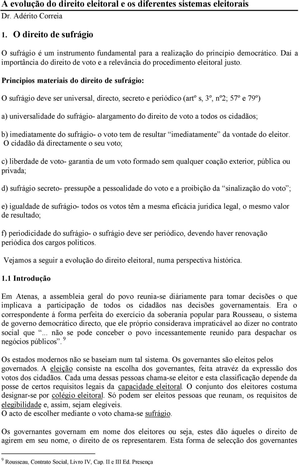 Principios materiais do direito de sufrágio: O sufrágio deve ser universal, directo, secreto e periódico (artº s, 3º, nº2; 57º e 79º) a) universalidade do sufrágio- alargamento do direito de voto a