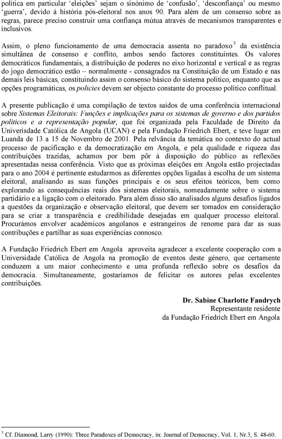 Assim, o pleno funcionamento de uma democracia assenta no paradoxo 3 da existência simultânea de consenso e conflito, ambos sendo factores constituintes.