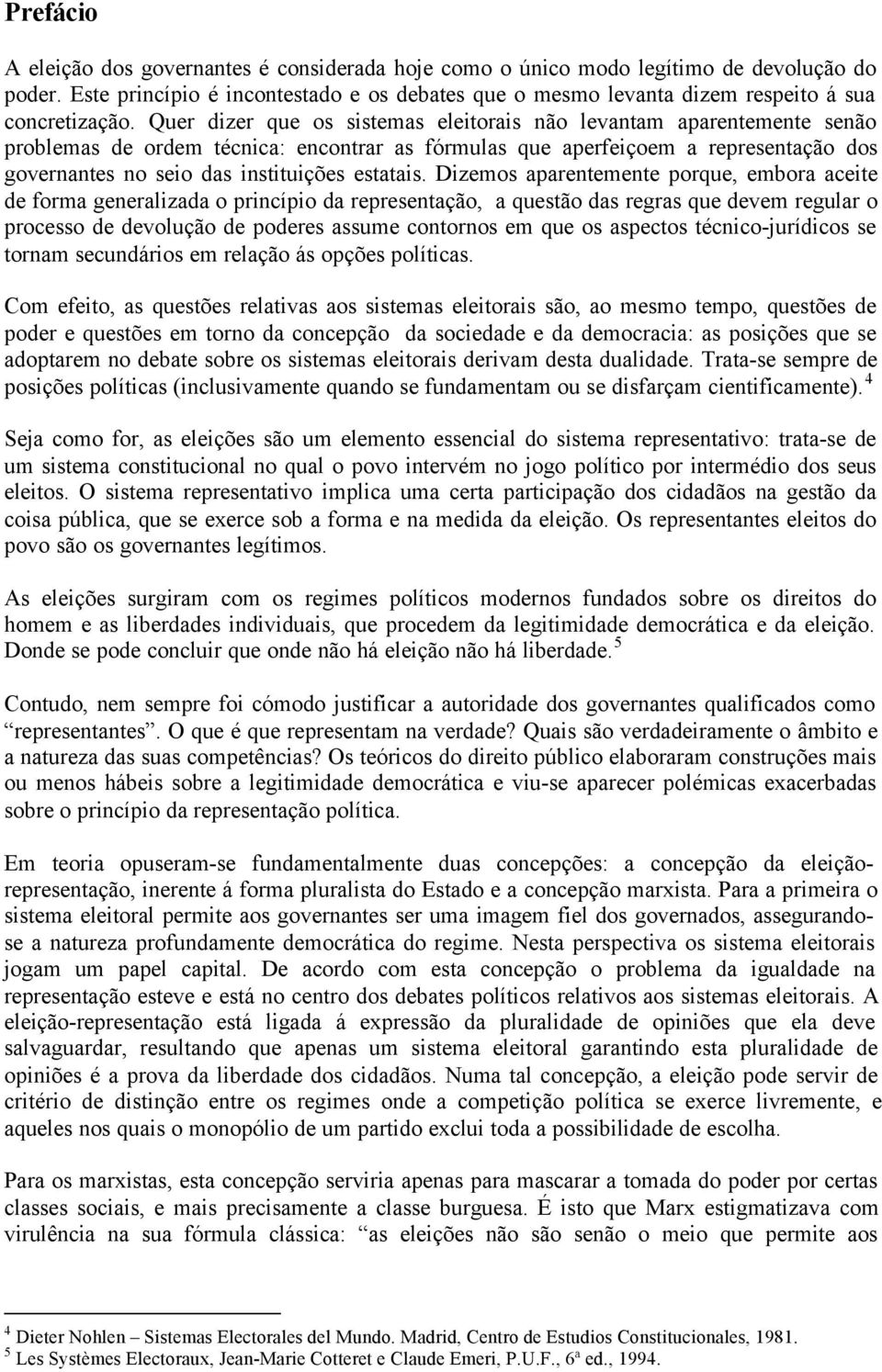 Quer dizer que os sistemas eleitorais não levantam aparentemente senão problemas de ordem técnica: encontrar as fórmulas que aperfeiçoem a representação dos governantes no seio das instituições