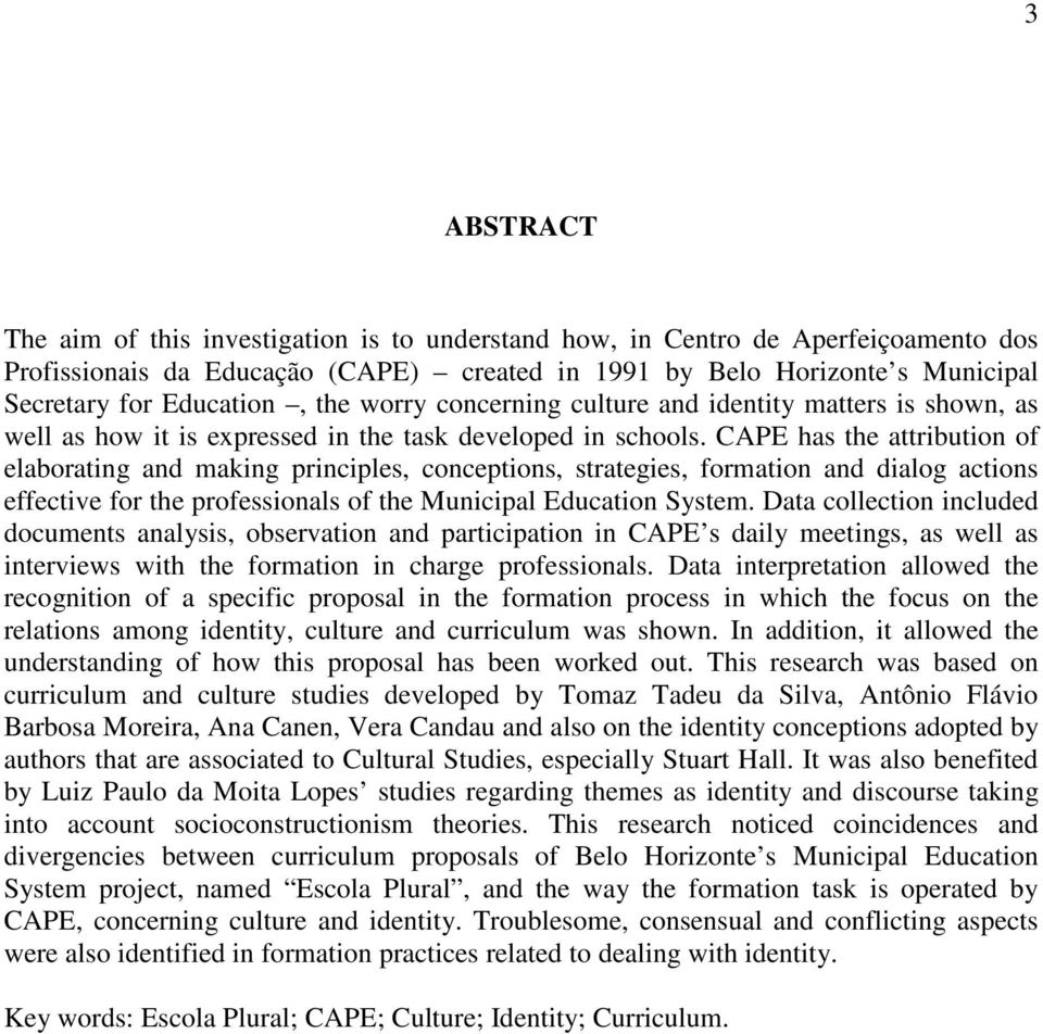 CAPE has the attribution of elaborating and making principles, conceptions, strategies, formation and dialog actions effective for the professionals of the Municipal Education System.