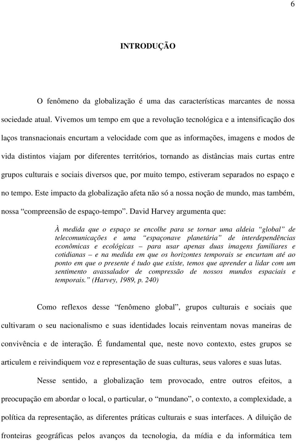 territórios, tornando as distâncias mais curtas entre grupos culturais e sociais diversos que, por muito tempo, estiveram separados no espaço e no tempo.