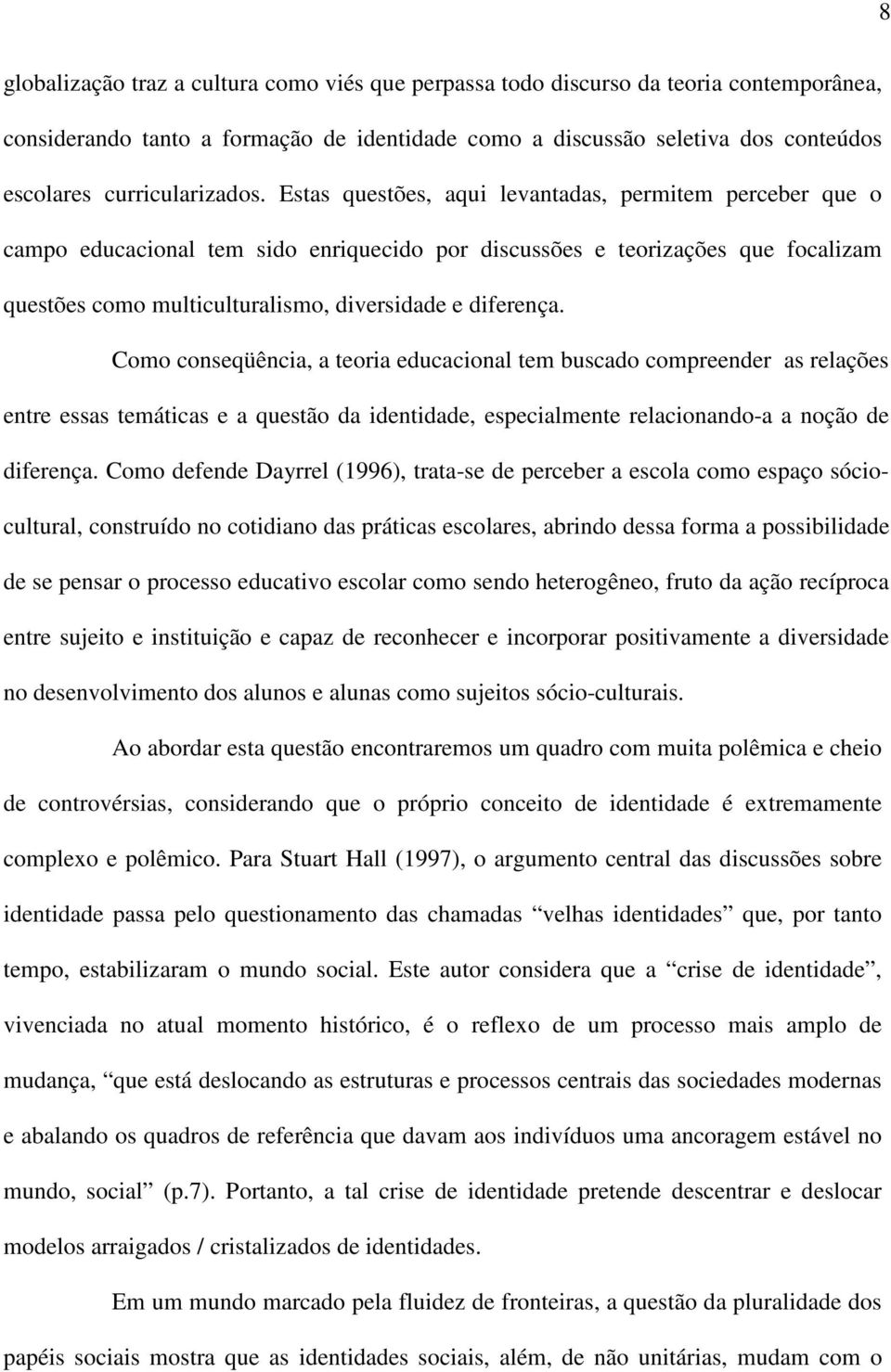 Estas questões, aqui levantadas, permitem perceber que o campo educacional tem sido enriquecido por discussões e teorizações que focalizam questões como multiculturalismo, diversidade e diferença.