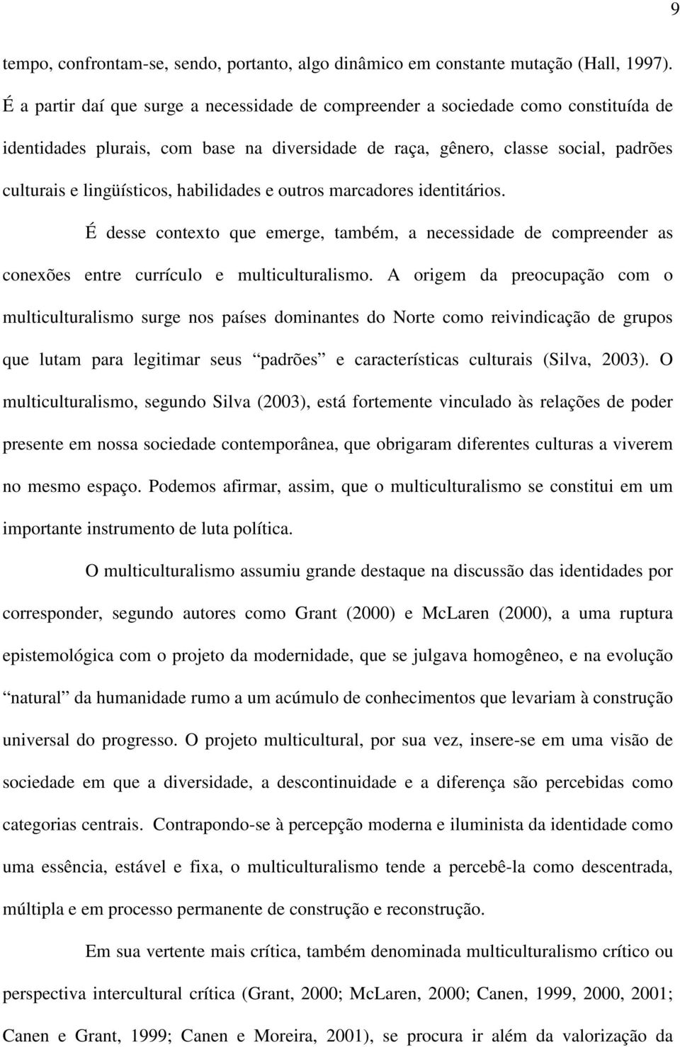 habilidades e outros marcadores identitários. É desse contexto que emerge, também, a necessidade de compreender as conexões entre currículo e multiculturalismo.