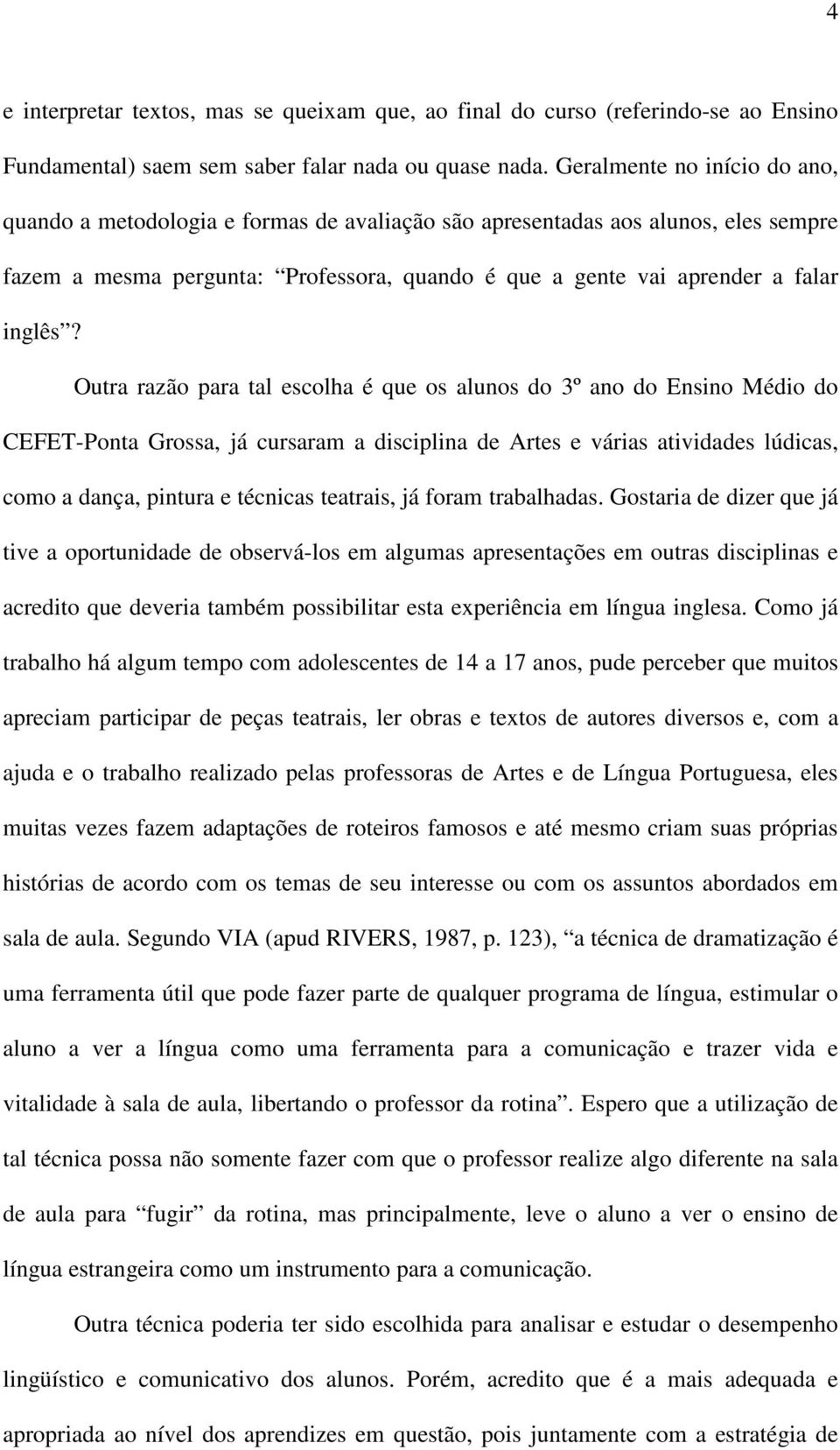 Outra razão para tal escolha é que os alunos do 3º ano do Ensino Médio do CEFET-Ponta Grossa, já cursaram a disciplina de Artes e várias atividades lúdicas, como a dança, pintura e técnicas teatrais,