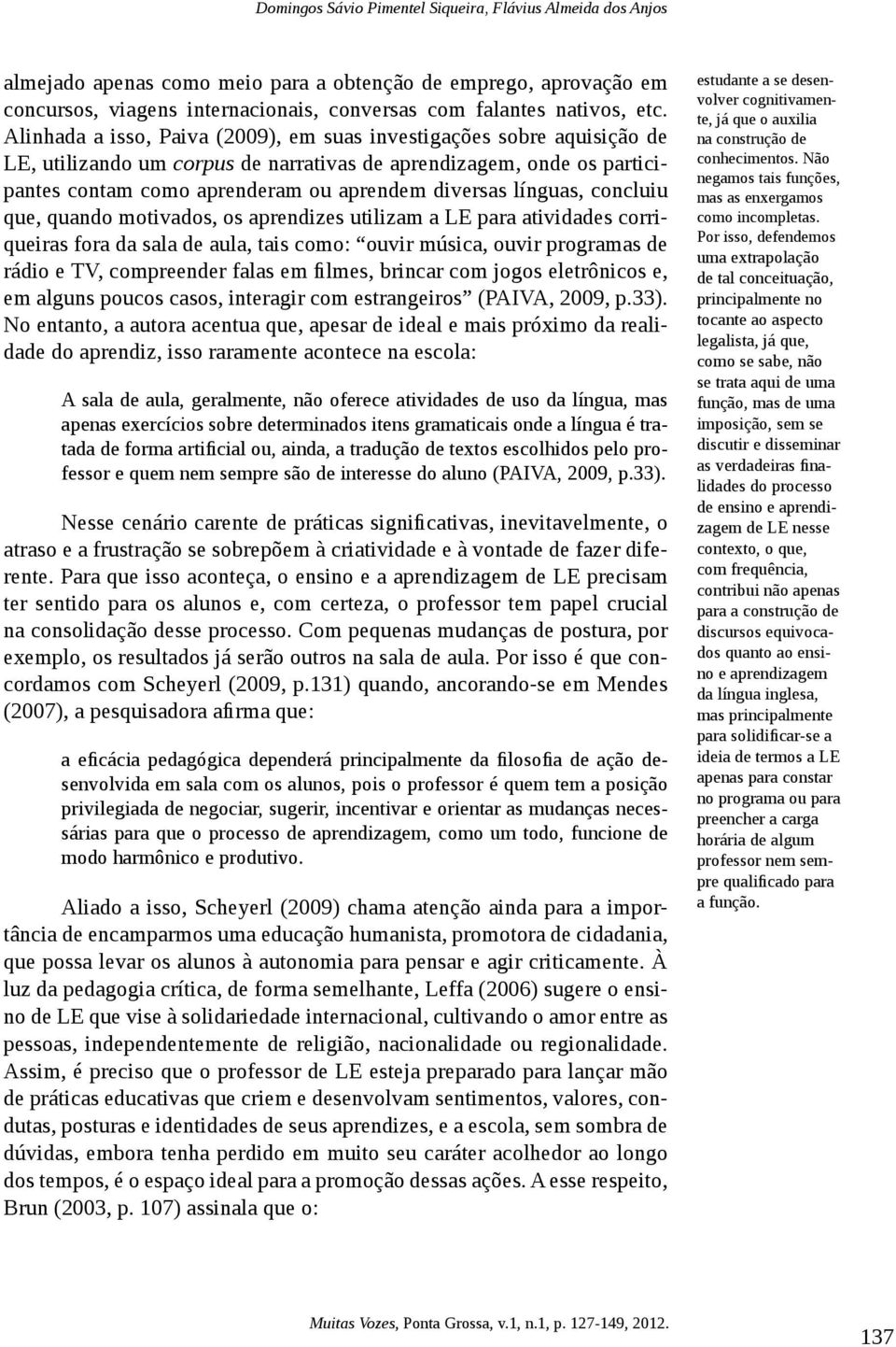 línguas, concluiu que, quando motivados, os aprendizes utilizam a LE para atividades corriqueiras fora da sala de aula, tais como: ouvir música, ouvir programas de rádio e TV, compreender falas em