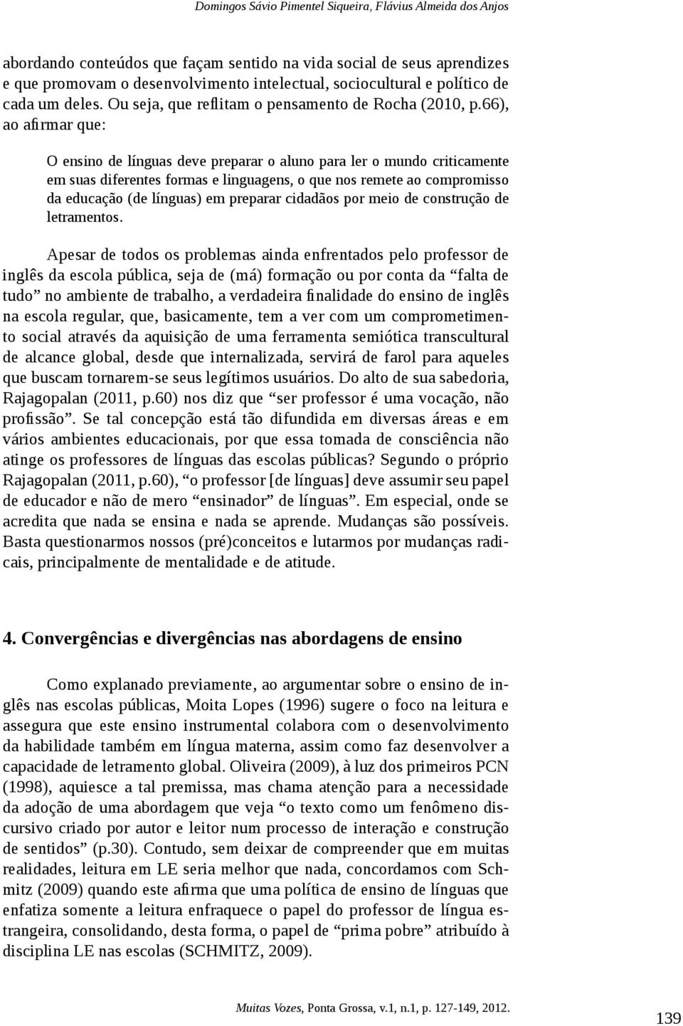 66), ao afirmar que: O ensino de línguas deve preparar o aluno para ler o mundo criticamente em suas diferentes formas e linguagens, o que nos remete ao compromisso da educação (de línguas) em