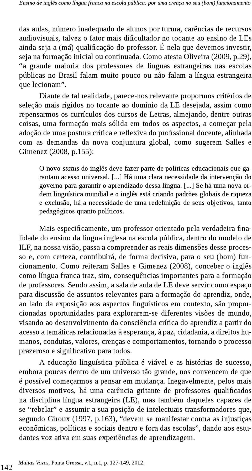 29), a grande maioria dos professores de línguas estrangeiras nas escolas públicas no Brasil falam muito pouco ou não falam a língua estrangeira que lecionam.