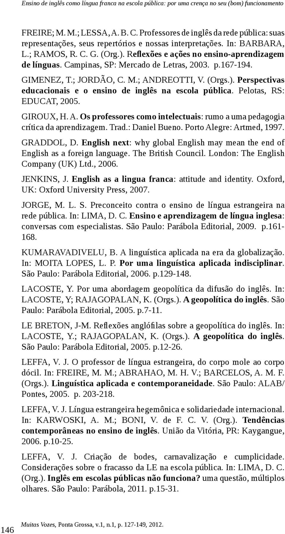 Campinas, SP: Mercado de Letras, 2003. p.167-194. GIMENEZ, T.; JORDÃO, C. M.; ANDREOTTI, V. (Orgs.). Perspectivas educacionais e o ensino de inglês na escola pública. Pelotas, RS: EDUCAT, 2005.