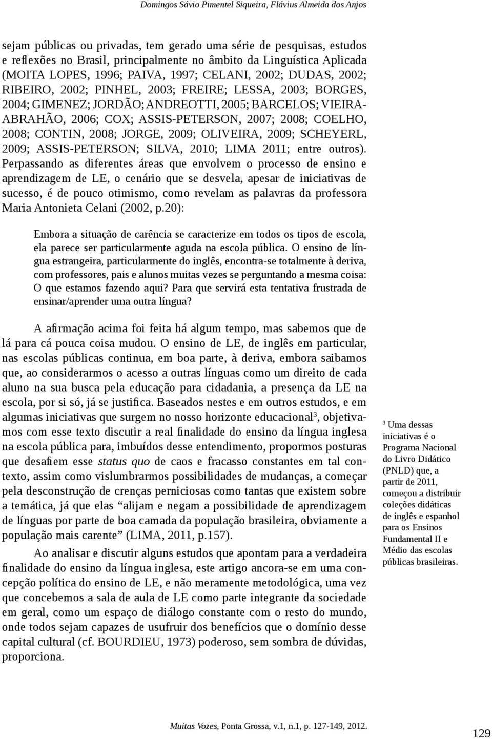 COX; ASSIS-PETERSON, 2007; 2008; COELHO, 2008; CONTIN, 2008; JORGE, 2009; OLIVEIRA, 2009; SCHEYERL, 2009; ASSIS-PETERSON; SILVA, 2010; LIMA 2011; entre outros).