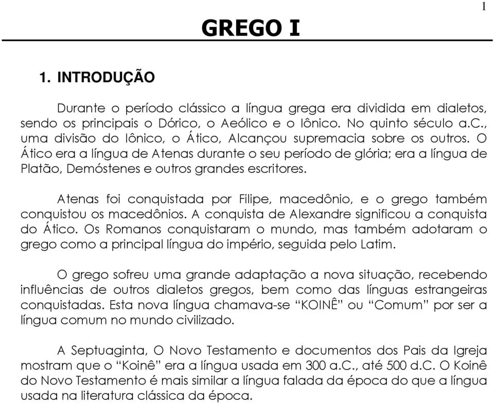 Atenas foi conquistada por Filipe, macedônio, e o grego também conquistou os macedônios. A conquista de Alexandre significou a conquista do Ático.