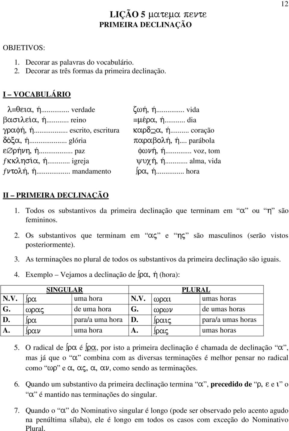 .. parábola fwnh/, h/... voz, tom yuxh/, h/... alma, vida ra, h/... hora II PRIMEIRA DECLINAÇÃO 1. Todos os substantivos da primeira declinação que terminam em a ou h são femininos. 2.