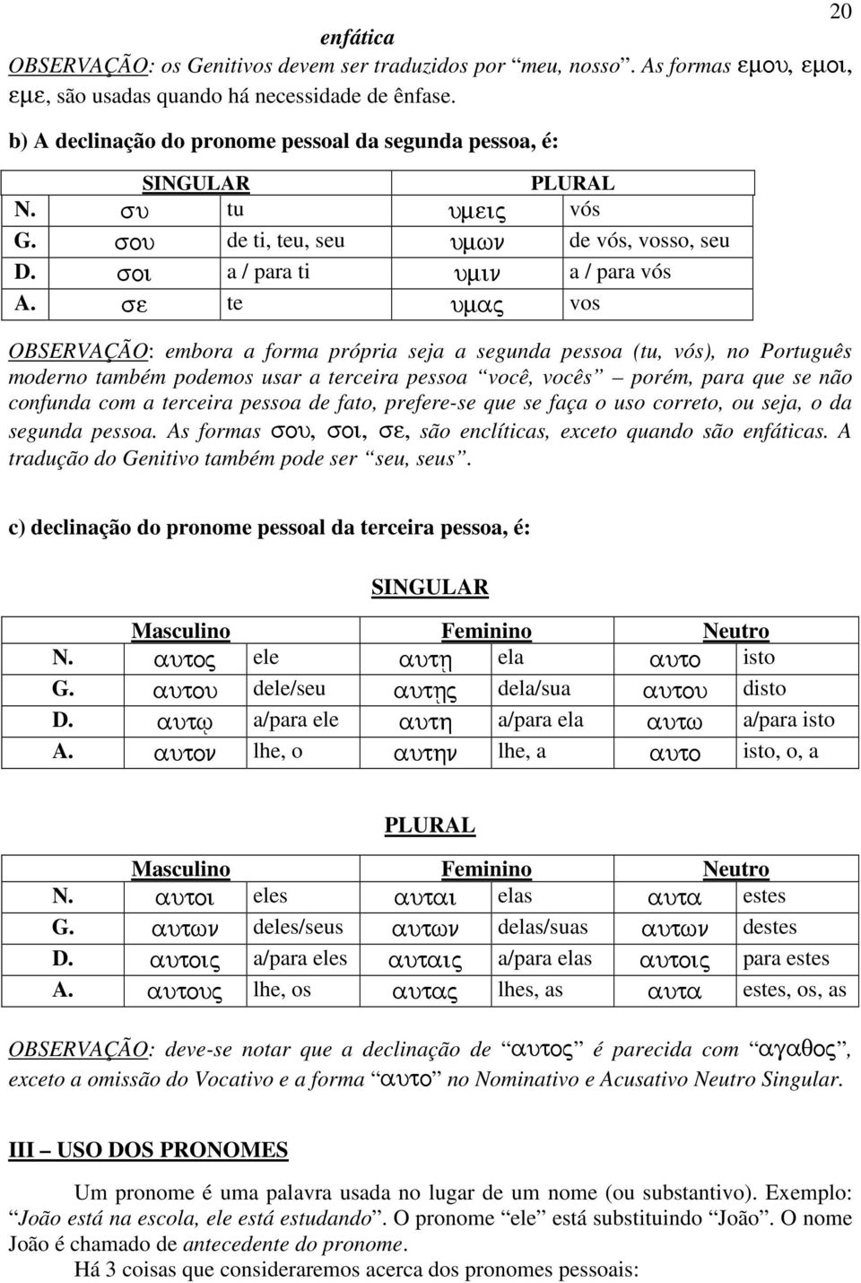 se te umaj vos OBSERVAÇÃO: embora a forma própria seja a segunda pessoa (tu, vós), no Português moderno também podemos usar a terceira pessoa você, vocês porém, para que se não confunda com a