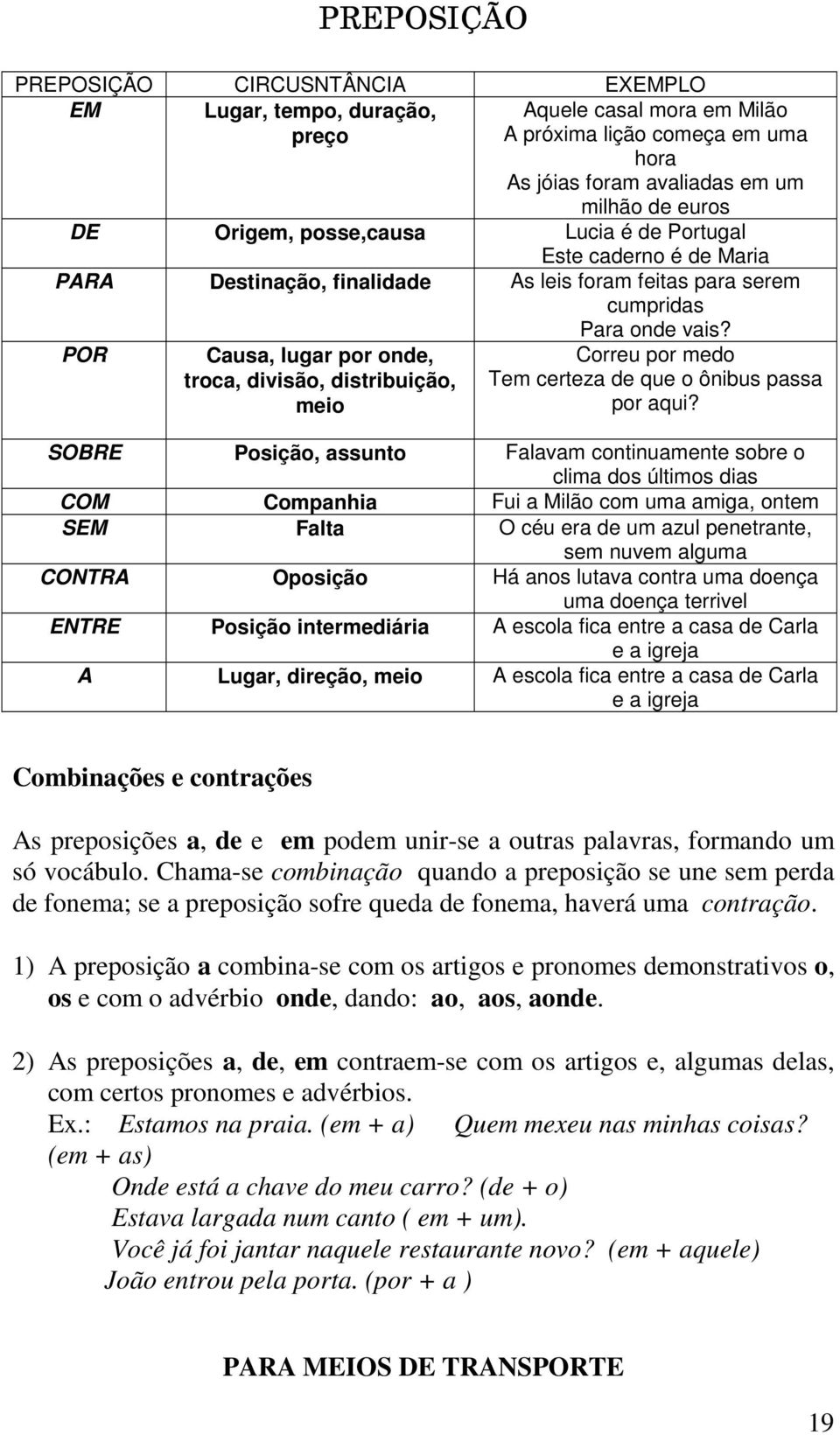 POR Causa, lugar por onde, troca, divisão, distribuição, meio Correu por medo Tem certeza de que o ônibus passa por aqui?