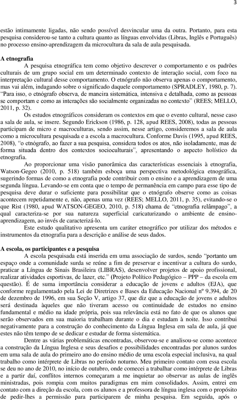 A etnografia A pesquisa etnográfica tem como objetivo descrever o comportamento e os padrões culturais de um grupo social em um determinado contexto de interação social, com foco na interpretação