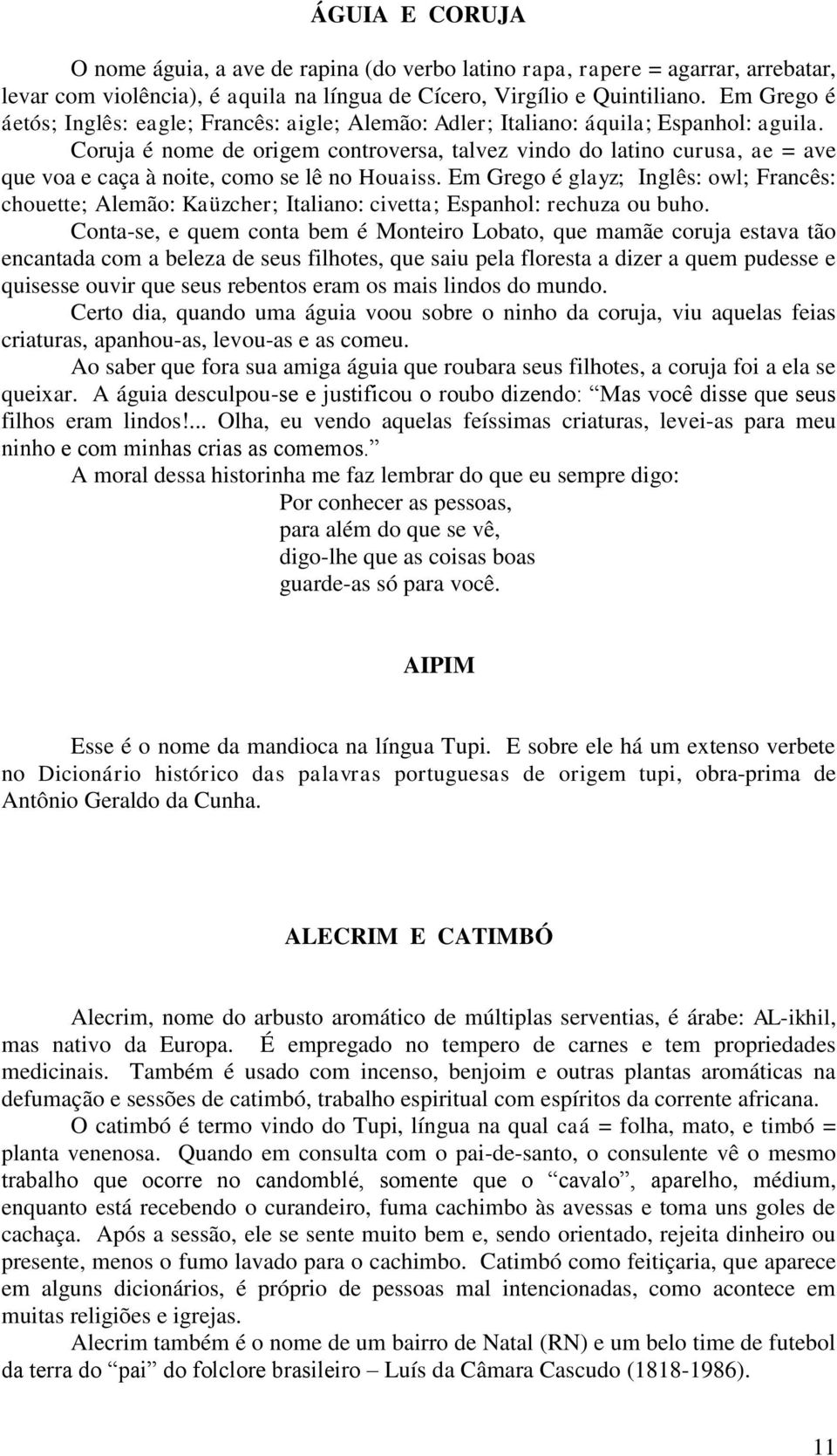 Coruja é nome de origem controversa, talvez vindo do latino curusa, ae = ave que voa e caça à noite, como se lê no Houaiss.