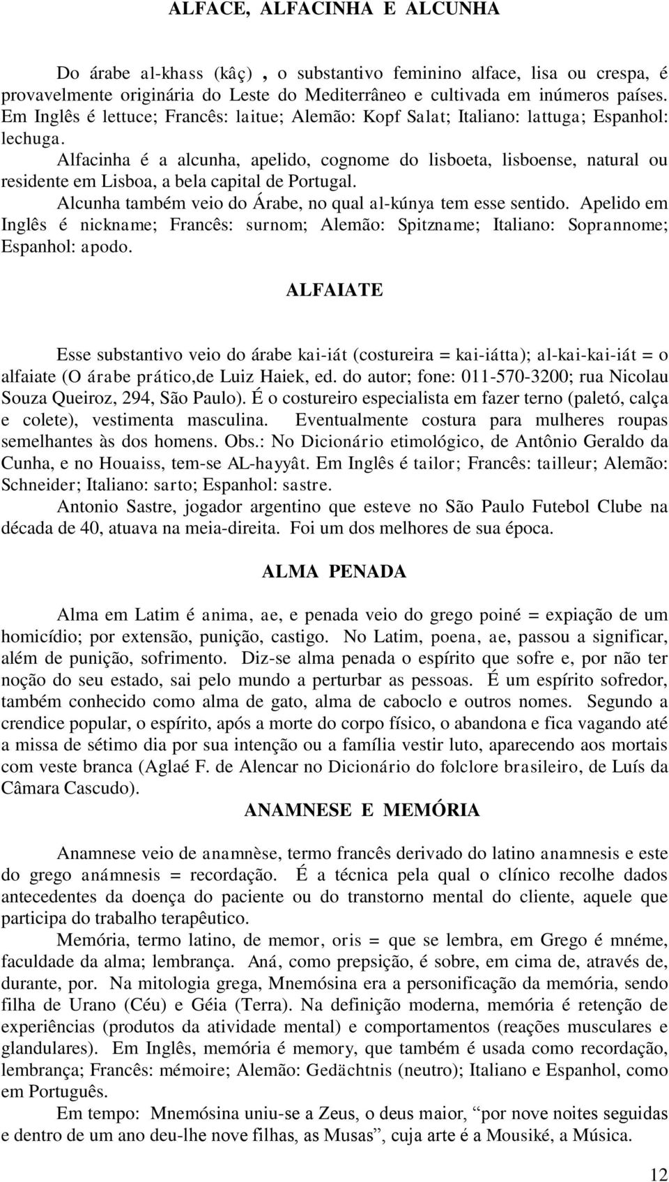 Alfacinha é a alcunha, apelido, cognome do lisboeta, lisboense, natural ou residente em Lisboa, a bela capital de Portugal. Alcunha também veio do Árabe, no qual al-kúnya tem esse sentido.