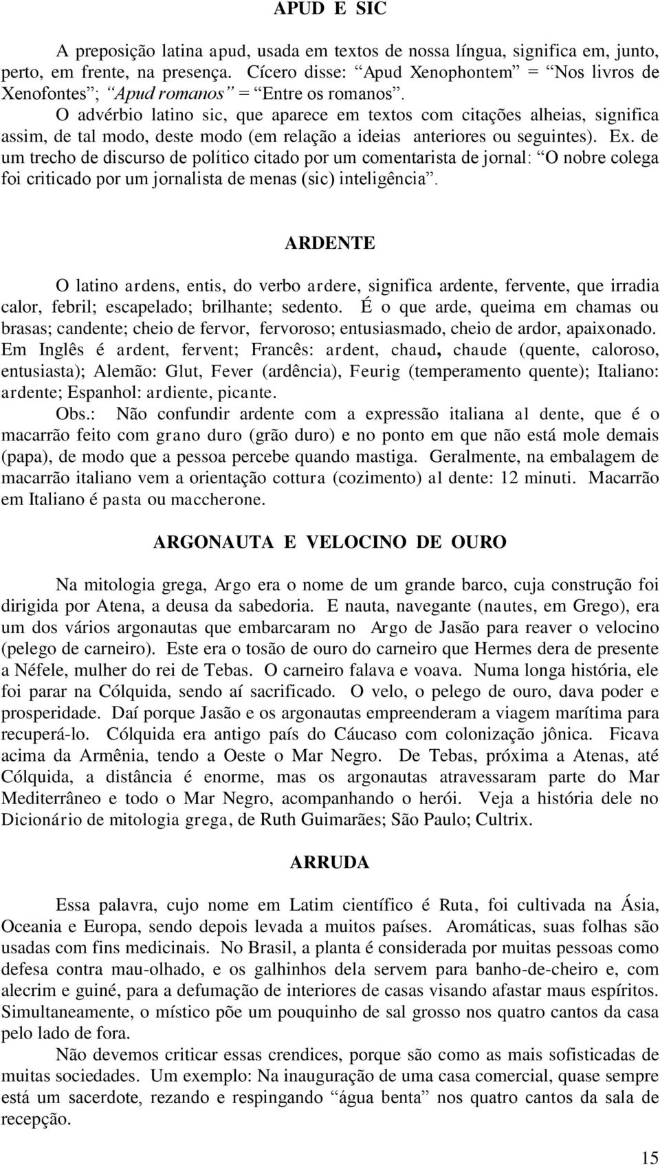 O advérbio latino sic, que aparece em textos com citações alheias, significa assim, de tal modo, deste modo (em relação a ideias anteriores ou seguintes). Ex.