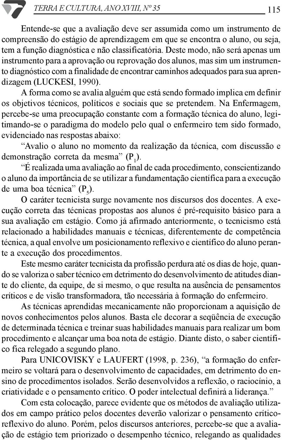 adequados para sua aprendizagem (LUCKESI, 1990) A forma como se avalia alguém que está sendo formado implica em definir os objetivos técnicos, políticos e sociais que se pretendem Na Enfermagem,