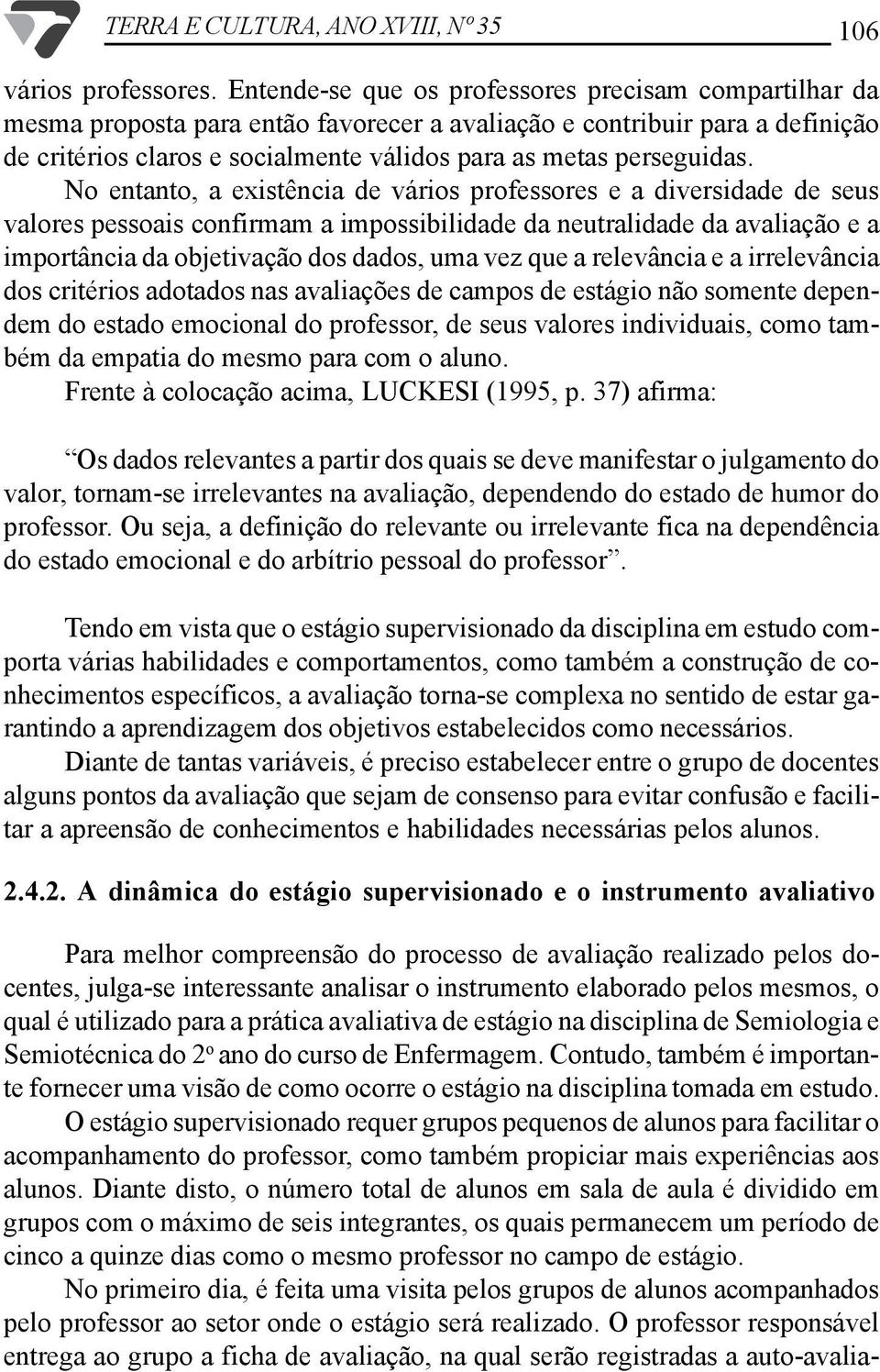 avaliação e a importância da objetivação dos dados, uma vez que a relevância e a irrelevância dos critérios adotados nas avaliações de campos de estágio não somente dependem do estado emocional do