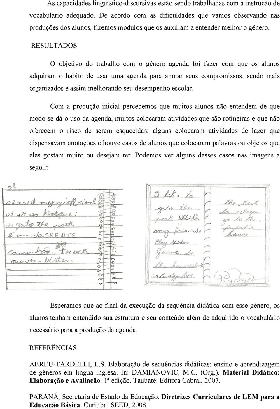 RESULTADOS O objetivo do trabalho com o gênero agenda foi fazer com que os alunos adquiram o hábito de usar uma agenda para anotar seus compromissos, sendo mais organizados e assim melhorando seu