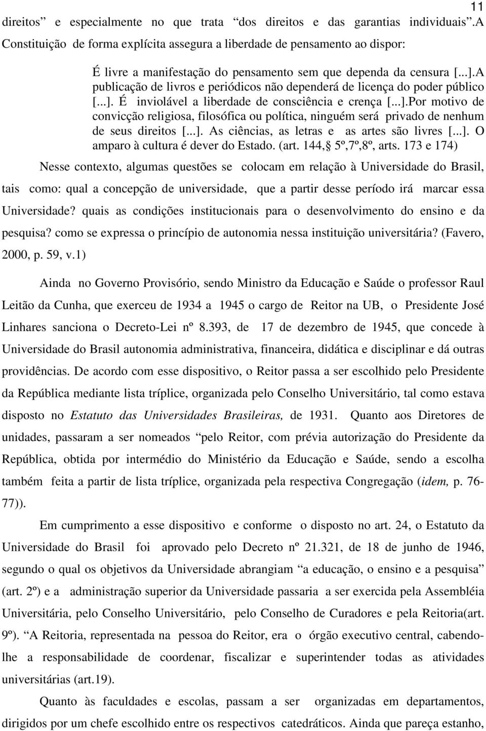 A publicação de livros e periódicos não dependerá de licença do poder público [...]. É inviolável a liberdade de consciência e crença [...].Por motivo de convicção religiosa, filosófica ou política, ninguém será privado de nenhum de seus direitos [.