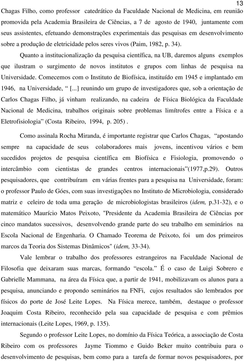 Quanto a institucionalização da pesquisa científica, na UB, daremos alguns exemplos que ilustram o surgimento de novos institutos e grupos com linhas de pesquisa na Universidade.