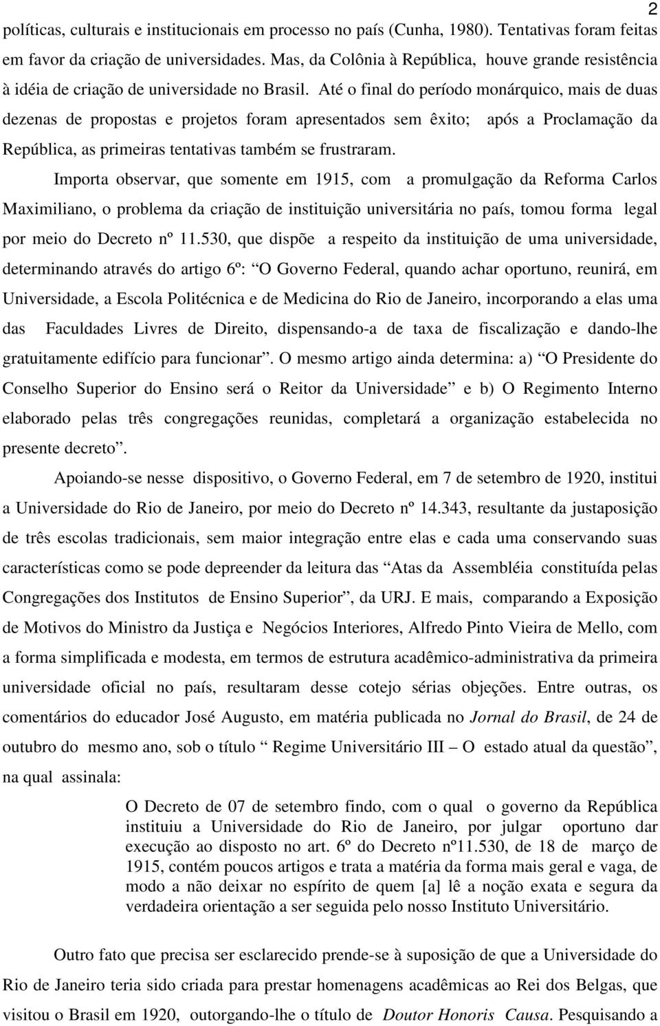 Até o final do período monárquico, mais de duas dezenas de propostas e projetos foram apresentados sem êxito; após a Proclamação da República, as primeiras tentativas também se frustraram.