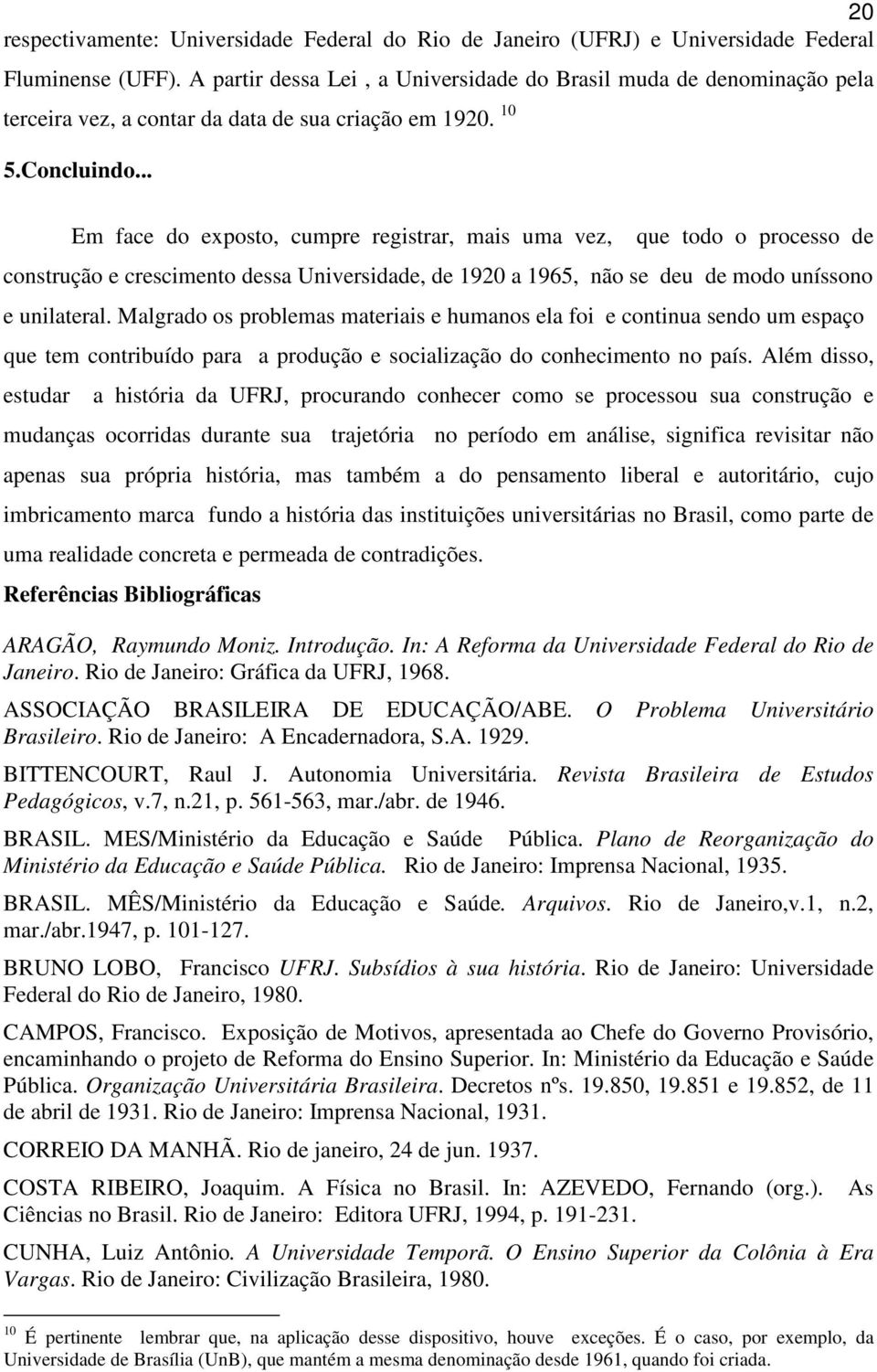 .. Em face do exposto, cumpre registrar, mais uma vez, que todo o processo de construção e crescimento dessa Universidade, de 1920 a 1965, não se deu de modo uníssono e unilateral.