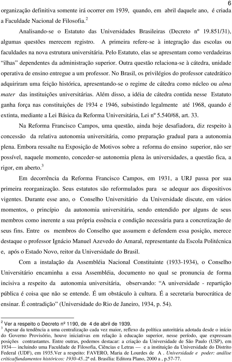 Pelo Estatuto, elas se apresentam como verdadeiras ilhas dependentes da administração superior. Outra questão relaciona-se à cátedra, unidade operativa de ensino entregue a um professor.