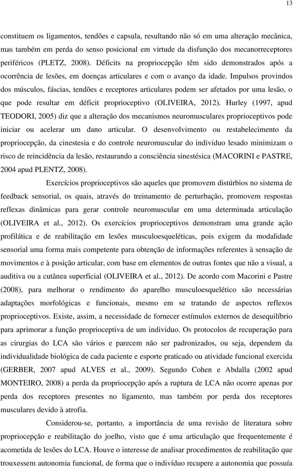 Impulsos provindos dos músculos, fáscias, tendões e receptores articulares podem ser afetados por uma lesão, o que pode resultar em déficit proprioceptivo (OLIVEIRA, 2012).