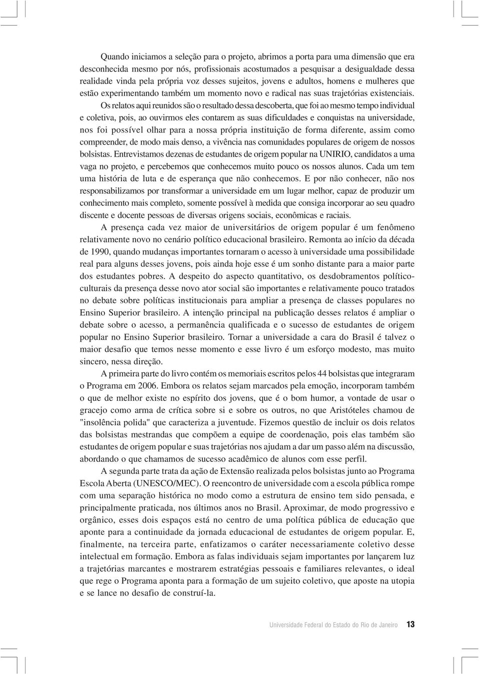 Os relatos aqui reunidos são o resultado dessa descoberta, que foi ao mesmo tempo individual e coletiva, pois, ao ouvirmos eles contarem as suas dificuldades e conquistas na universidade, nos foi