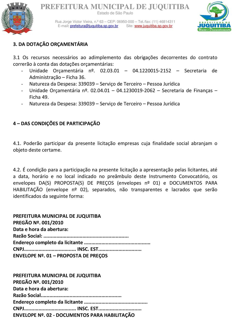 1230019-2062 Secretaria de Finanças Ficha 49. - Natureza da Despesa: 339039 Serviço de Terceiro Pessoa Jurídica 4 DAS CONDIÇÕES DE PARTICIPAÇÃO 4.1. Poderão participar da presente licitação empresas cuja finalidade social abranjam o objeto deste certame.