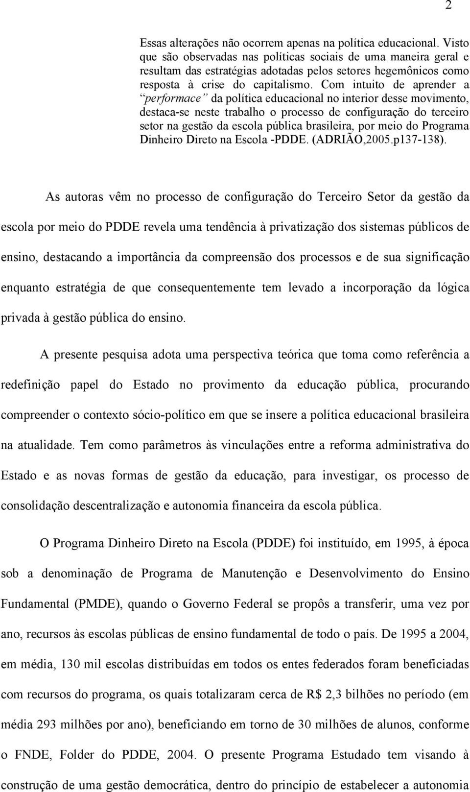 Com intuito de aprender a performace da política educacional no interior desse movimento, destaca-se neste trabalho o processo de configuração do terceiro setor na gestão da escola pública