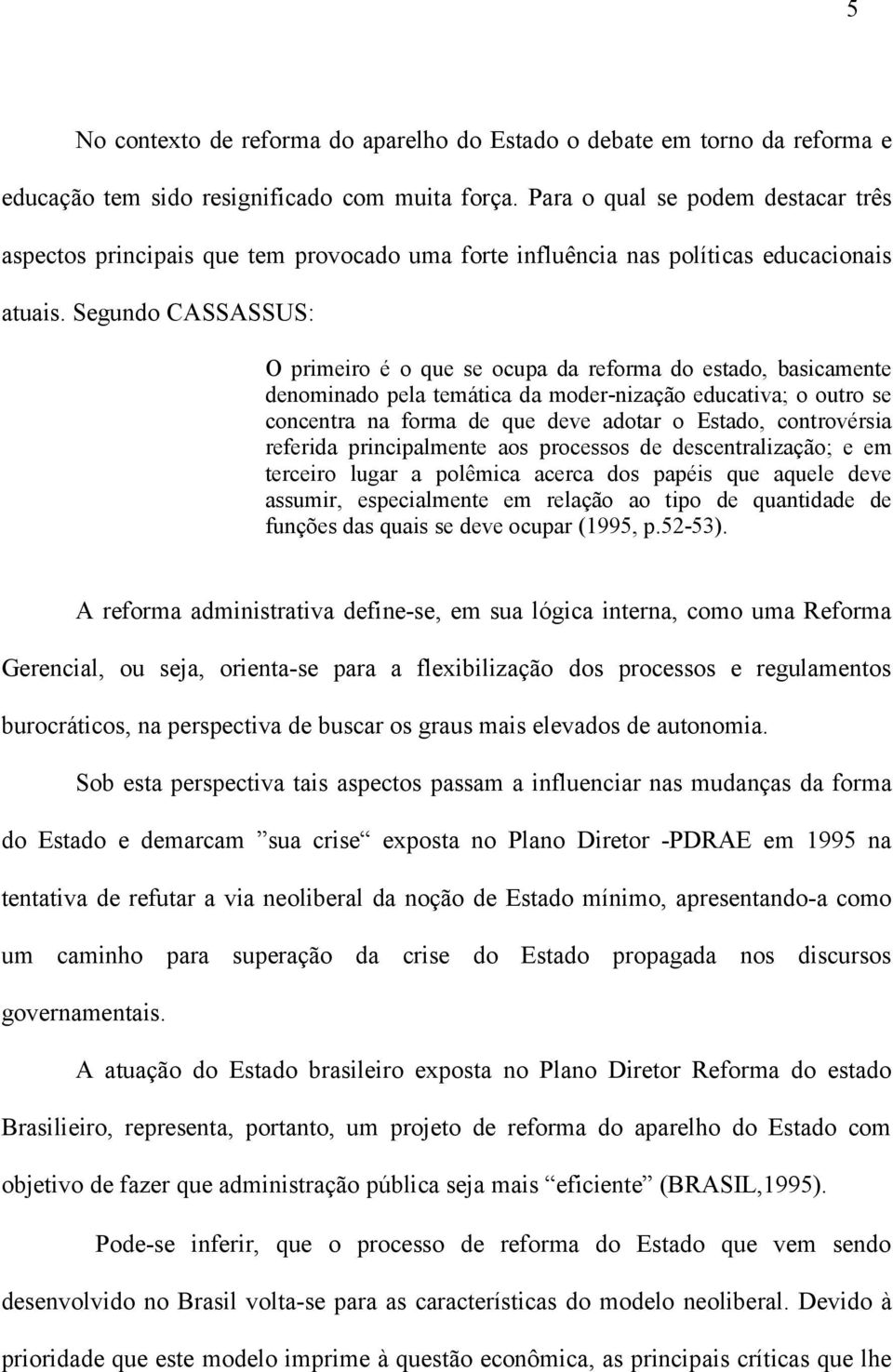 Segundo CASSASSUS: O primeiro é o que se ocupa da reforma do estado, basicamente denominado pela temática da moder-nização educativa; o outro se concentra na forma de que deve adotar o Estado,