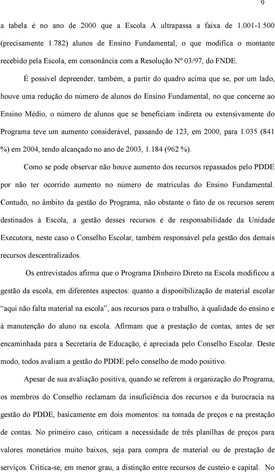 É possível depreender, também, a partir do quadro acima que se, por um lado, houve uma redução do número de alunos do Ensino Fundamental, no que concerne ao Ensino Médio, o número de alunos que se