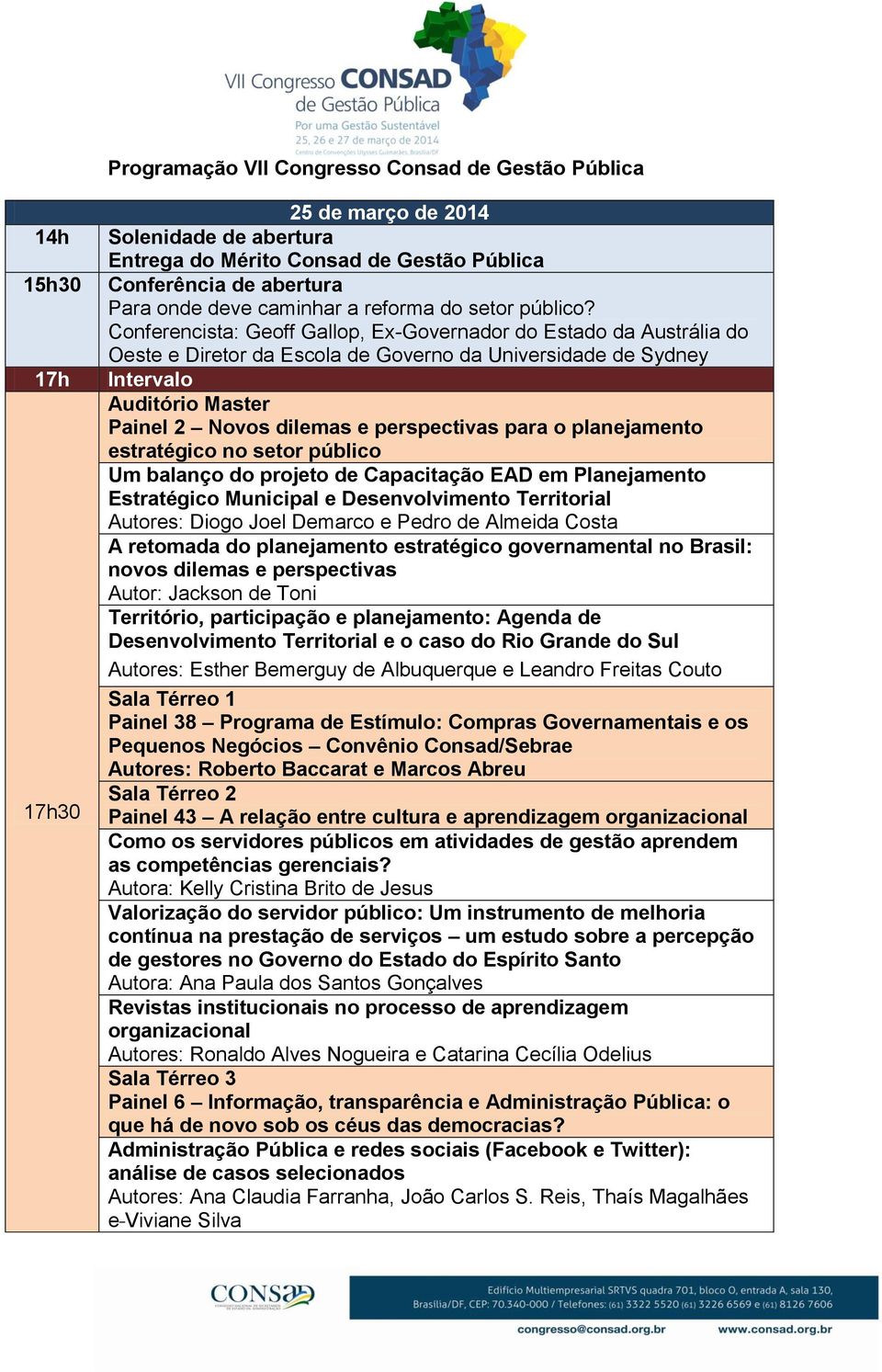 Conferencista: Geoff Gallop, Ex-Governador do Estado da Austrália do Oeste e Diretor da Escola de Governo da Universidade de Sydney Intervalo Auditório Master Painel 2 Novos dilemas e perspectivas