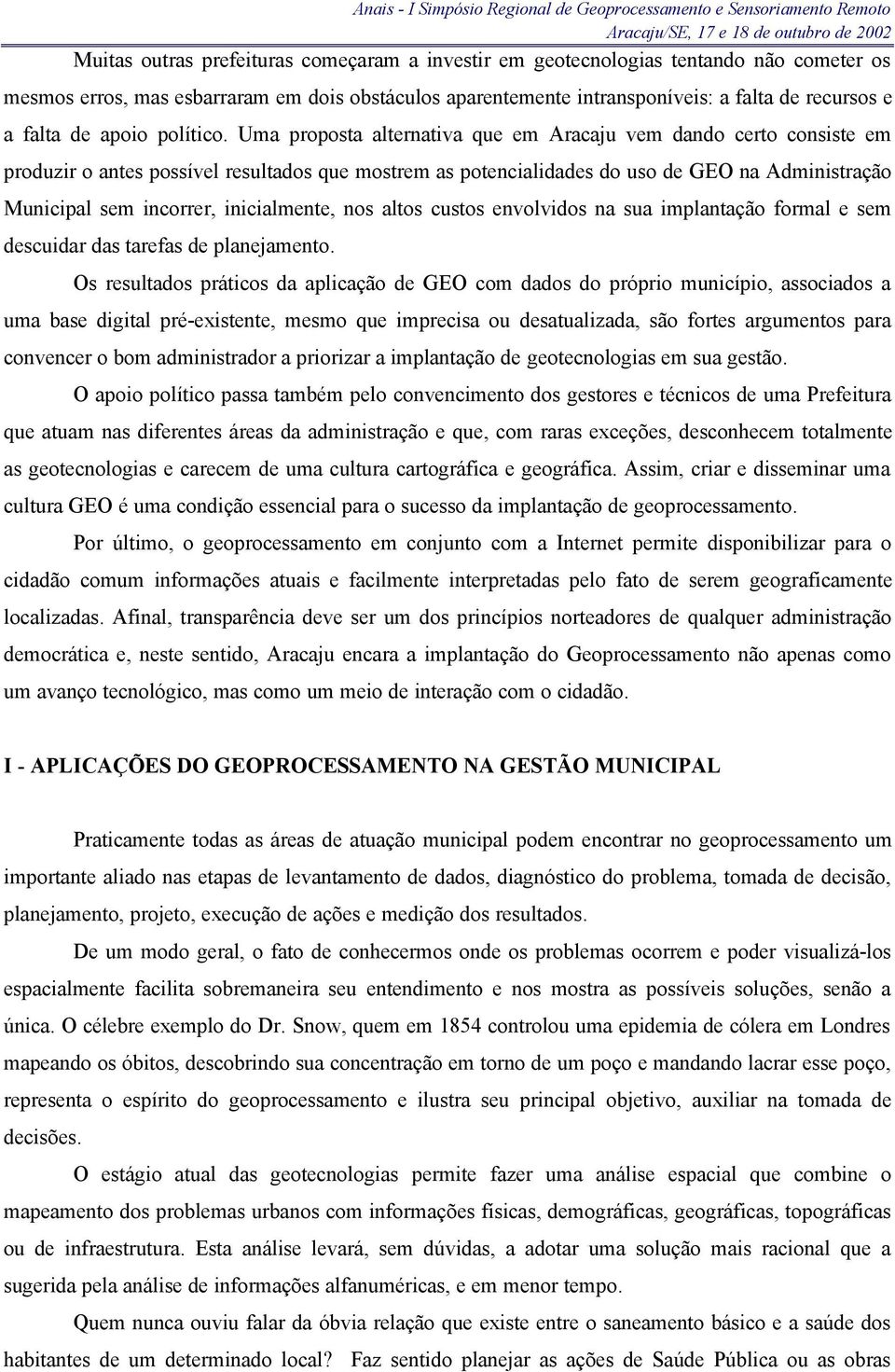 Uma proposta alternativa que em Aracaju vem dando certo consiste em produzir o antes possível resultados que mostrem as potencialidades do uso de GEO na Administração Municipal sem incorrer,