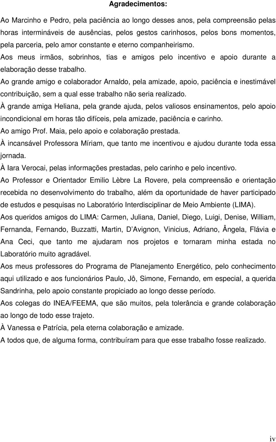 Ao grande amigo e colaborador Arnaldo, pela amizade, apoio, paciência e inestimável contribuição, sem a qual esse trabalho não seria realizado.