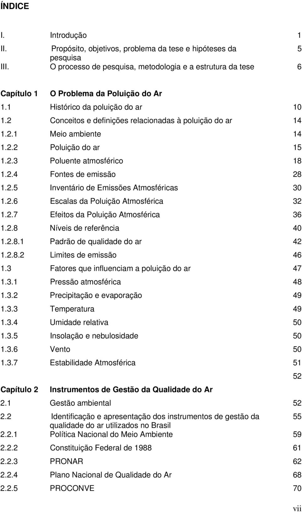 2.5 Inventário de Emissões Atmosféricas 30 1.2.6 Escalas da Poluição Atmosférica 32 1.2.7 Efeitos da Poluição Atmosférica 36 1.2.8 Níveis de referência 40 1.2.8.1 Padrão de qualidade do ar 42 1.2.8.2 Limites de emissão 46 1.